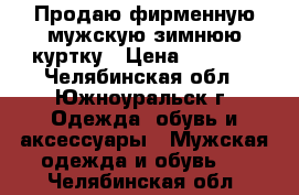 Продаю фирменную мужскую зимнюю куртку › Цена ­ 6 000 - Челябинская обл., Южноуральск г. Одежда, обувь и аксессуары » Мужская одежда и обувь   . Челябинская обл.